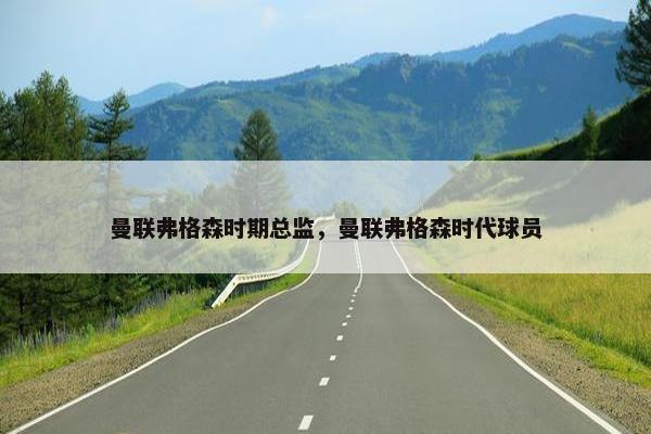 曼联弗格森时期总监，曼联弗格森时代球员