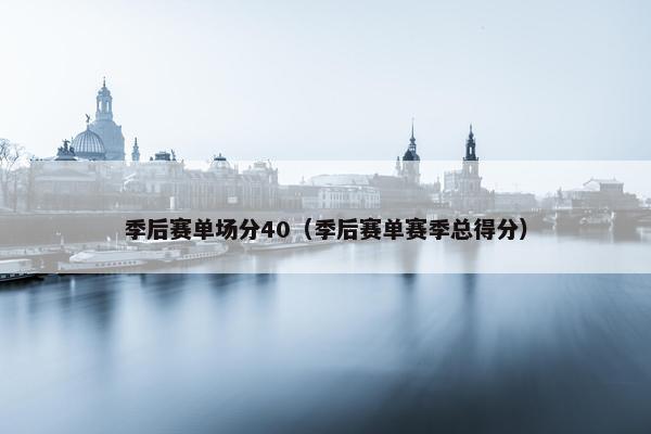 季后赛单场分40（季后赛单赛季总得分）