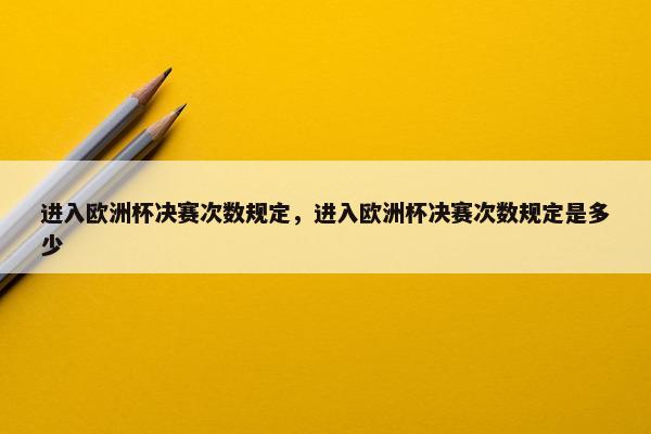进入欧洲杯决赛次数规定，进入欧洲杯决赛次数规定是多少