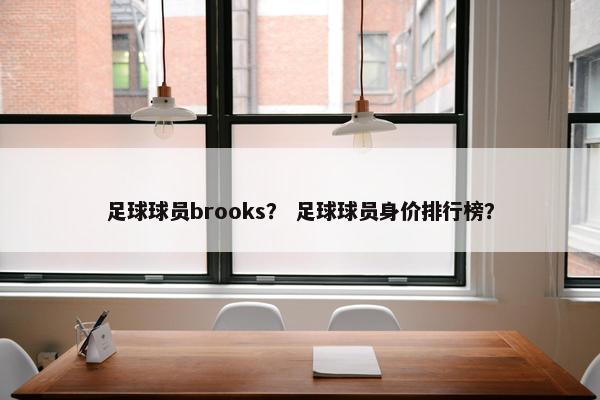 足球球员brooks？ 足球球员身价排行榜？