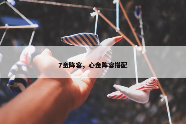 7金阵容，心金阵容搭配
