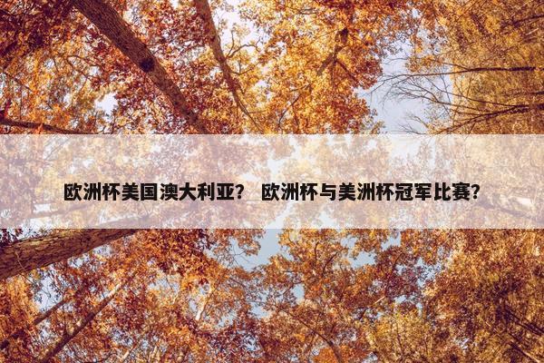欧洲杯美国澳大利亚？ 欧洲杯与美洲杯冠军比赛？