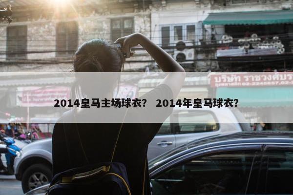 2014皇马主场球衣？ 2014年皇马球衣？
