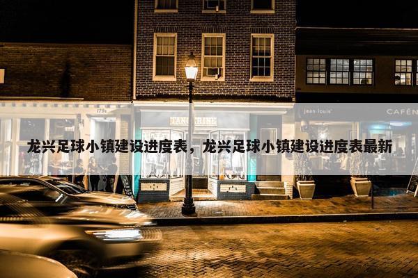 龙兴足球小镇建设进度表，龙兴足球小镇建设进度表最新