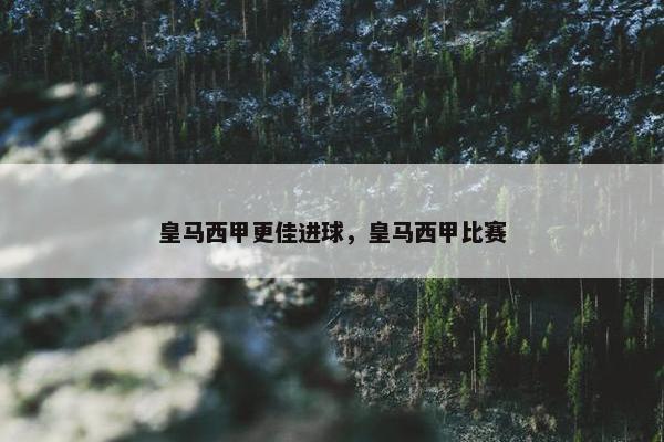 皇马西甲更佳进球，皇马西甲比赛