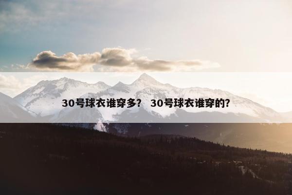 30号球衣谁穿多？ 30号球衣谁穿的？