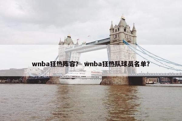 wnba狂热阵容？ wnba狂热队球员名单？