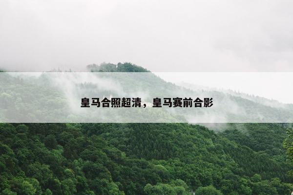 皇马合照超清，皇马赛前合影