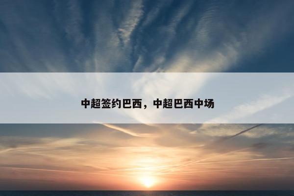 中超签约巴西，中超巴西中场