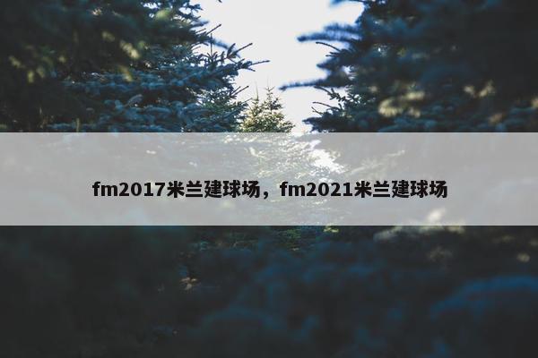 fm2017米兰建球场，fm2021米兰建球场