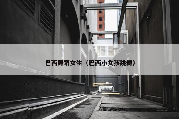 巴西舞蹈女生（巴西小女孩跳舞）