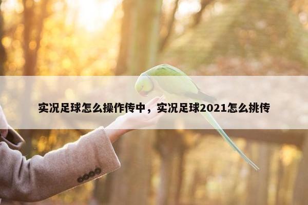 实况足球怎么操作传中，实况足球2021怎么挑传