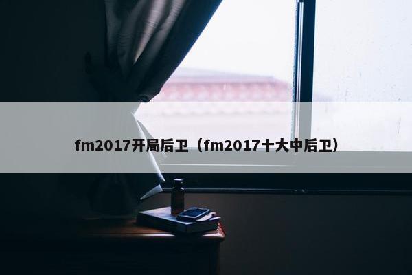 fm2017开局后卫（fm2017十大中后卫）