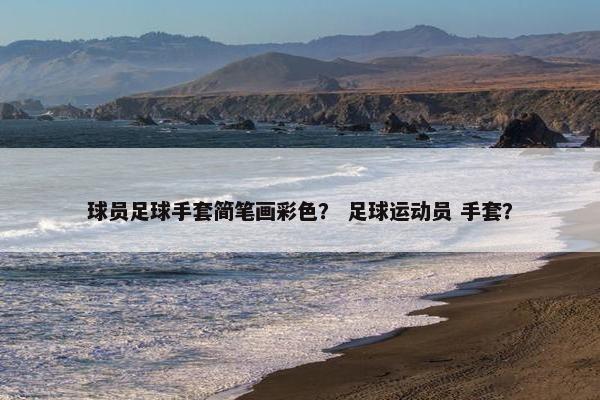 球员足球手套简笔画彩色？ 足球运动员 手套？