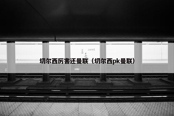 切尔西厉害还曼联（切尔西pk曼联）