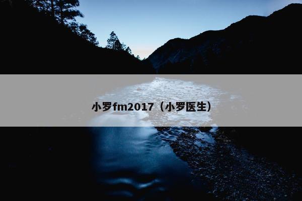 小罗fm2017（小罗医生）