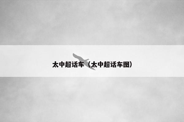 太中超话车（太中超话车图）
