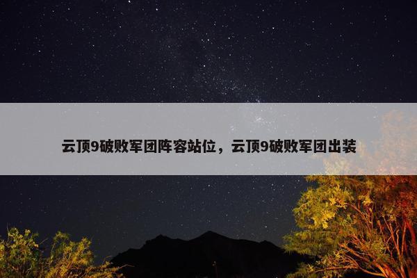 云顶9破败军团阵容站位，云顶9破败军团出装