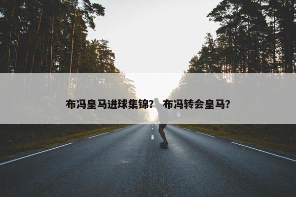 布冯皇马进球集锦？ 布冯转会皇马？