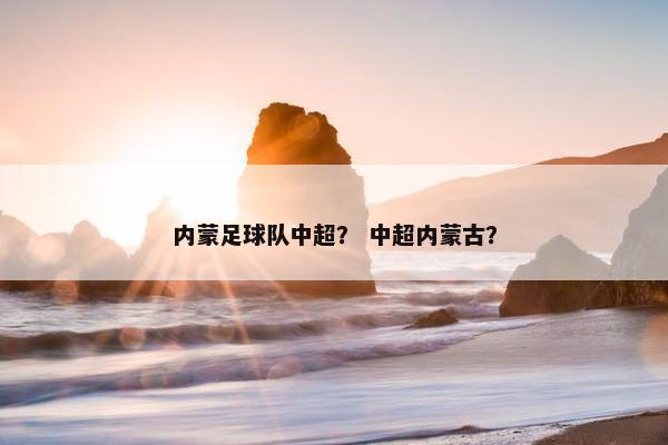 内蒙足球队中超？ 中超内蒙古？