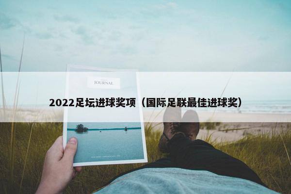 2022足坛进球奖项（国际足联最佳进球奖）
