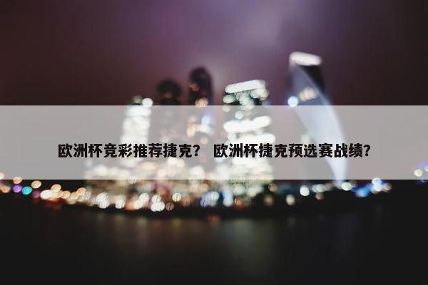 欧洲杯竞彩推荐捷克？ 欧洲杯捷克预选赛战绩？
