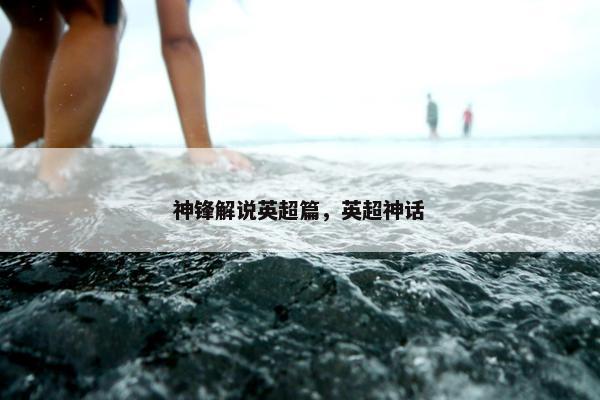 神锋解说英超篇，英超神话
