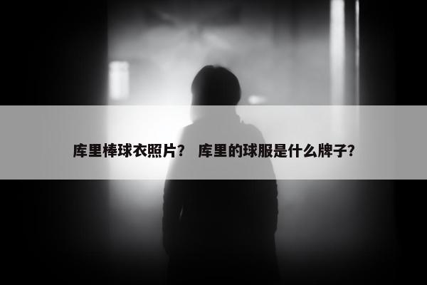 库里棒球衣照片？ 库里的球服是什么牌子？
