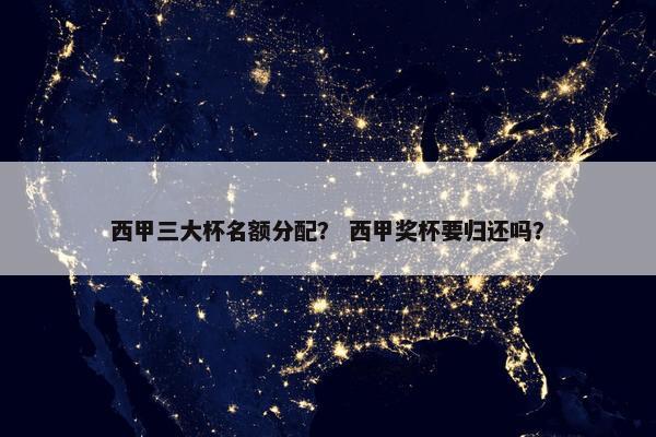 西甲三大杯名额分配？ 西甲奖杯要归还吗？