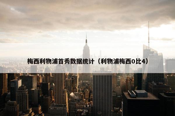 梅西利物浦首秀数据统计（利物浦梅西0比4）