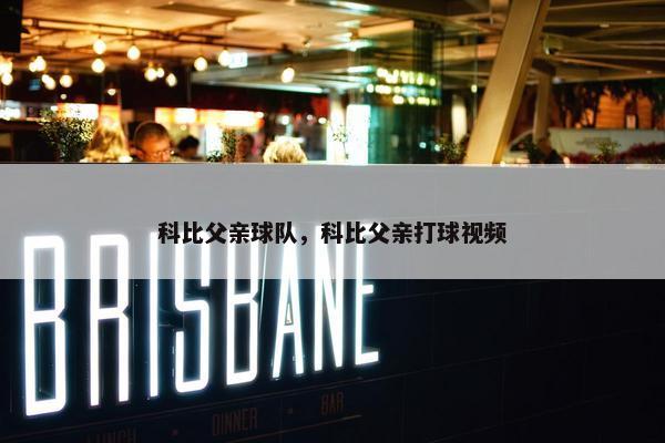 科比父亲球队，科比父亲打球视频