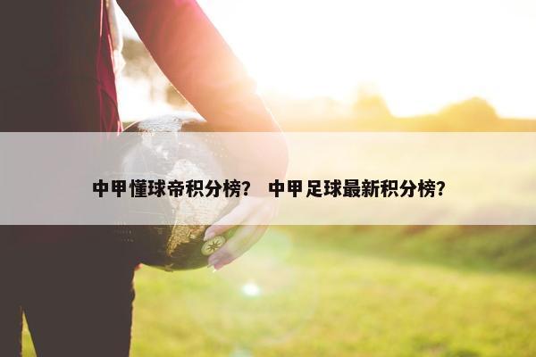 中甲懂球帝积分榜？ 中甲足球最新积分榜？