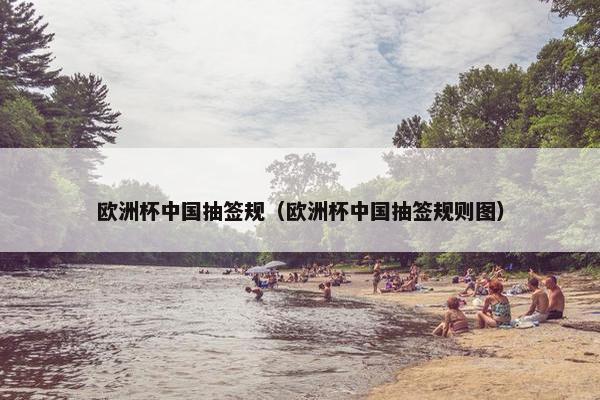 欧洲杯中国抽签规（欧洲杯中国抽签规则图）