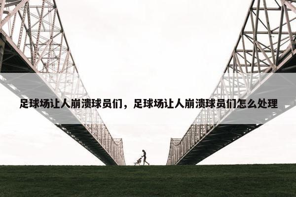 足球场让人崩溃球员们，足球场让人崩溃球员们怎么处理