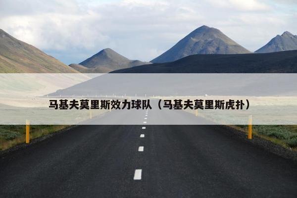 马基夫莫里斯效力球队（马基夫莫里斯虎扑）
