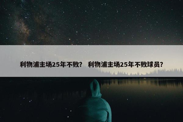 利物浦主场25年不败？ 利物浦主场25年不败球员？