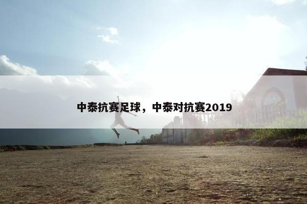 中泰抗赛足球，中泰对抗赛2019