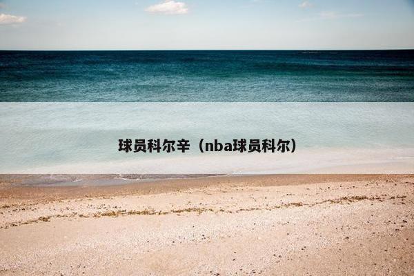 球员科尔辛（nba球员科尔）