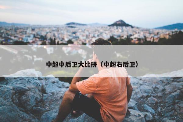 中超中后卫大比拼（中超右后卫）