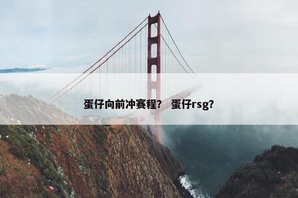 蛋仔向前冲赛程？ 蛋仔rsg？