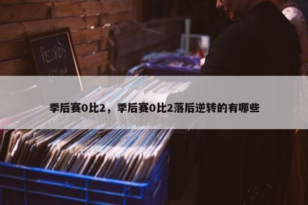 季后赛0比2，季后赛0比2落后逆转的有哪些