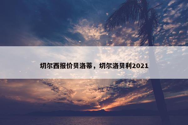 切尔西报价贝洛蒂，切尔洛贝利2021
