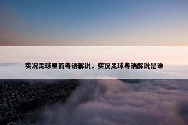实况足球里面粤语解说，实况足球粤语解说是谁