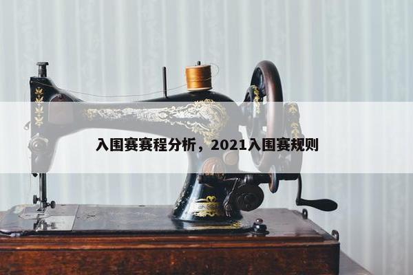 入围赛赛程分析，2021入围赛规则