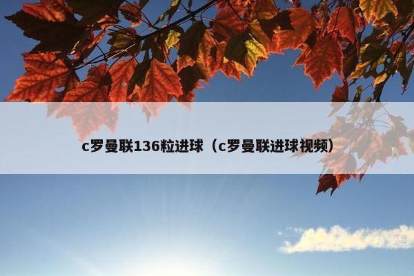 c罗曼联136粒进球（c罗曼联进球视频）