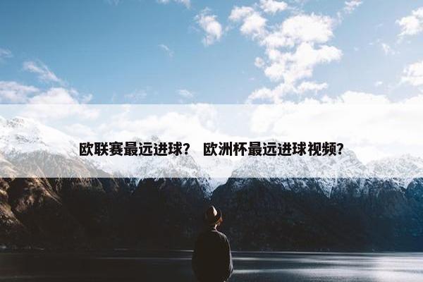 欧联赛最远进球？ 欧洲杯最远进球视频？
