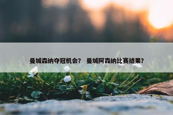 曼城森纳夺冠机会？ 曼城阿森纳比赛结果？