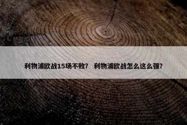 利物浦欧战15场不败？ 利物浦欧战怎么这么强？