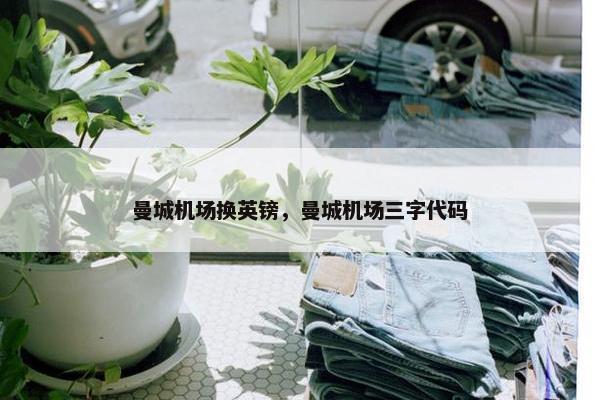 曼城机场换英镑，曼城机场三字代码