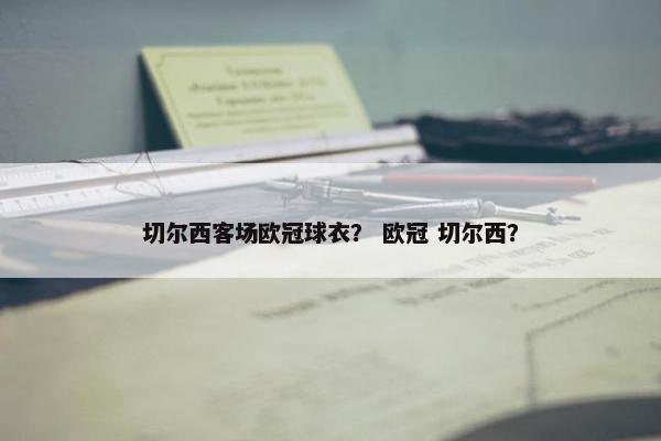 切尔西客场欧冠球衣？ 欧冠 切尔西？